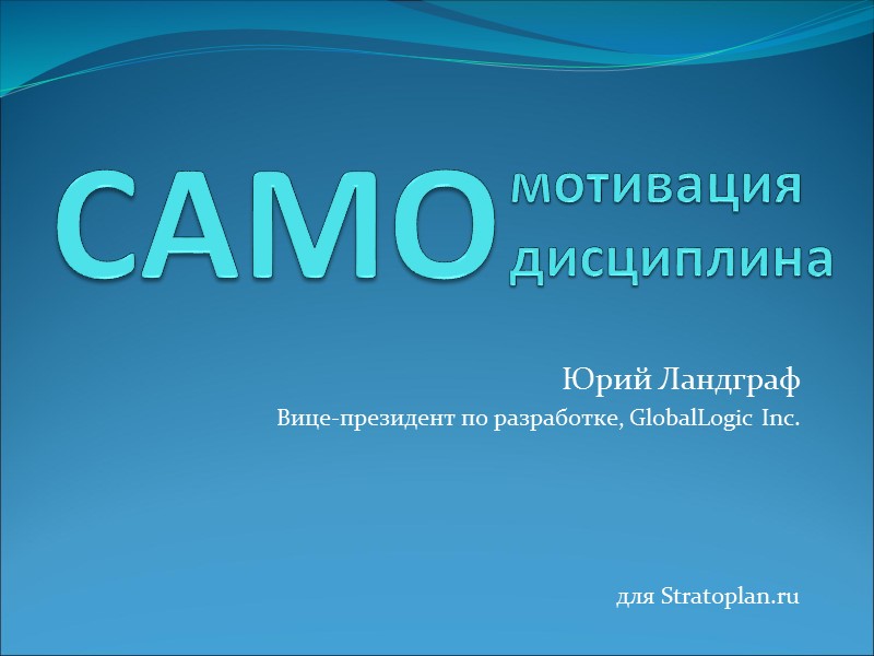 мотивация  дисциплина  Юрий Ландграф Вице-президент по разработке, GlobalLogic Inc. для Stratoplan.ru САМО